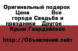 Оригинальный подарок › Цена ­ 5 000 - Все города Свадьба и праздники » Другое   . Крым,Гвардейское